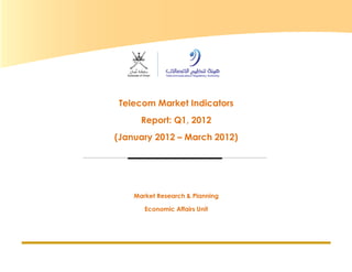 Telecom Market Indicators Report Q1, 2012 Page 1
Telecom Market Indicators
Report: Q1, 2012
(January 2012 – March 2012)
Market Research & Planning
Economic Affairs Unit
 