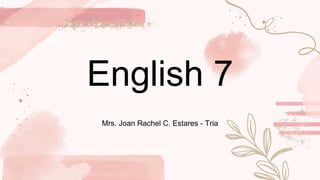 English 7
Mrs. Joan Rachel C. Estares - Tria
 