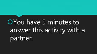 You have 5 minutes to
answer this activity with a
partner.
 