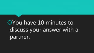 You have 10 minutes to
discuss your answer with a
partner.
 