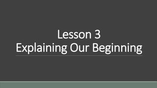 Lesson 3
Explaining Our Beginning
 