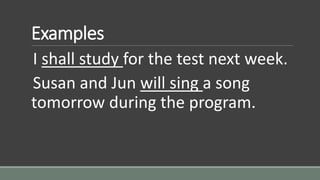 Examples
I shall study for the test next week.
Susan and Jun will sing a song
tomorrow during the program.
 