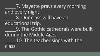 ____7. Mayette prays every morning
and every night.
____8. Our class will have an
educational trip.
____9. The Gothic cath...
