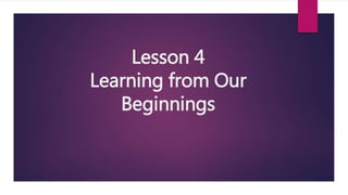 Lesson 4
Learning from Our
Beginnings
 