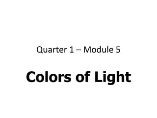 Quarter 1 – Module 5
Colors of Light
 