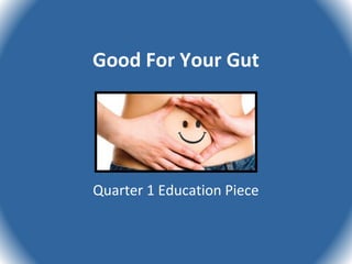 Good For Your Gut
Quarter 1 Education Piece
 