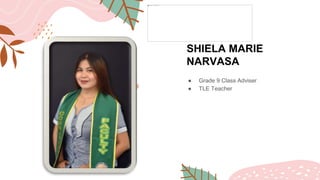 SHIELA MARIE
NARVASA
● Grade 9 Class Adviser
● TLE Teacher
 