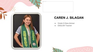 CAREN J. SILAGAN
● Grade 9 Class Adviser
● ENGLISH Teacher
 