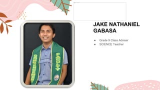 JAKE NATHANIEL
GABASA
● Grade 9 Class Adviser
● SCIENCE Teacher
 