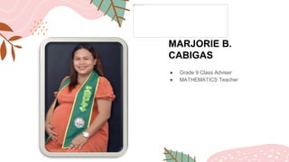MARJORIE B.
CABIGAS
● Grade 9 Class Adviser
● MATHEMATICS Teacher
 