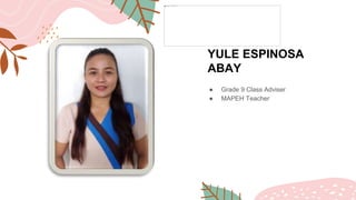 YULE ESPINOSA
ABAY
● Grade 9 Class Adviser
● MAPEH Teacher
 