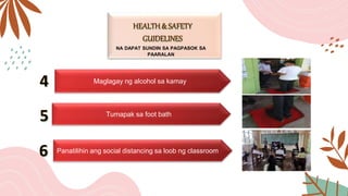NA DAPAT SUNDIN SA PAGPASOK SA
PAARALAN
Maglagay ng alcohol sa kamay
Tumapak sa foot bath
Panatilihin ang social distancing sa loob ng classroom
 