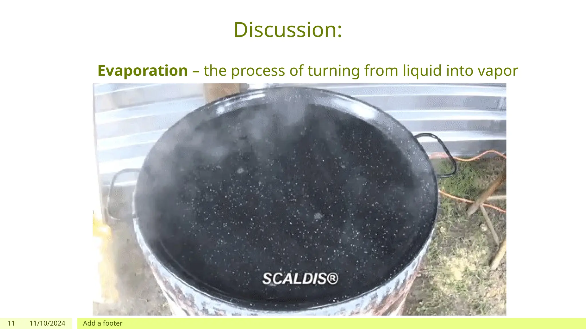 11 11/10/2024 Add a footer
Discussion:
Evaporation – the process of turning from liquid into vapor
 
