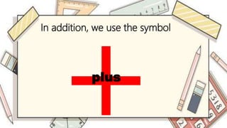 In addition, we use the symbol
plus
 