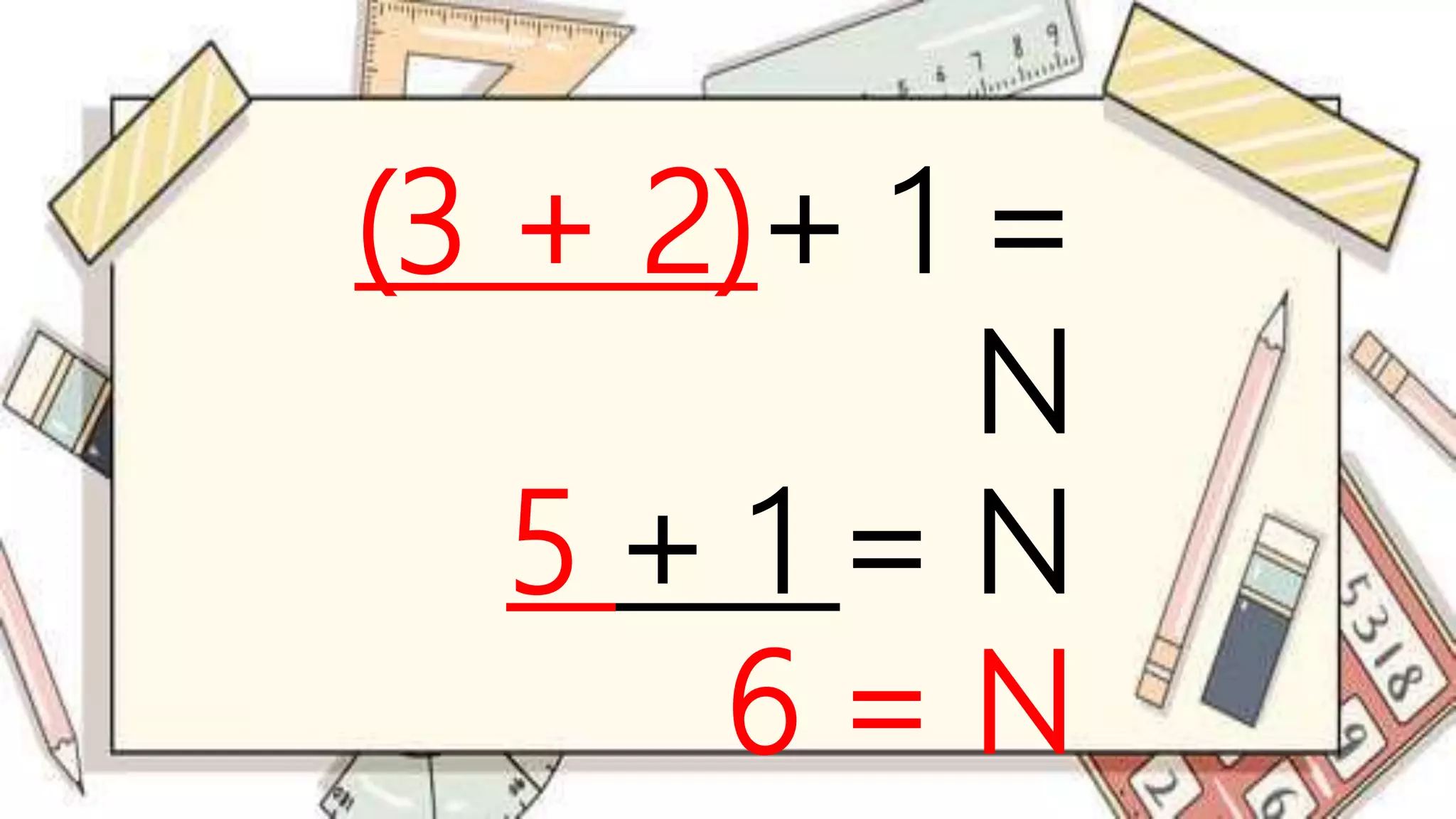 (3 + 2)+ 1 =
N
5 + 1 = N
6 = N