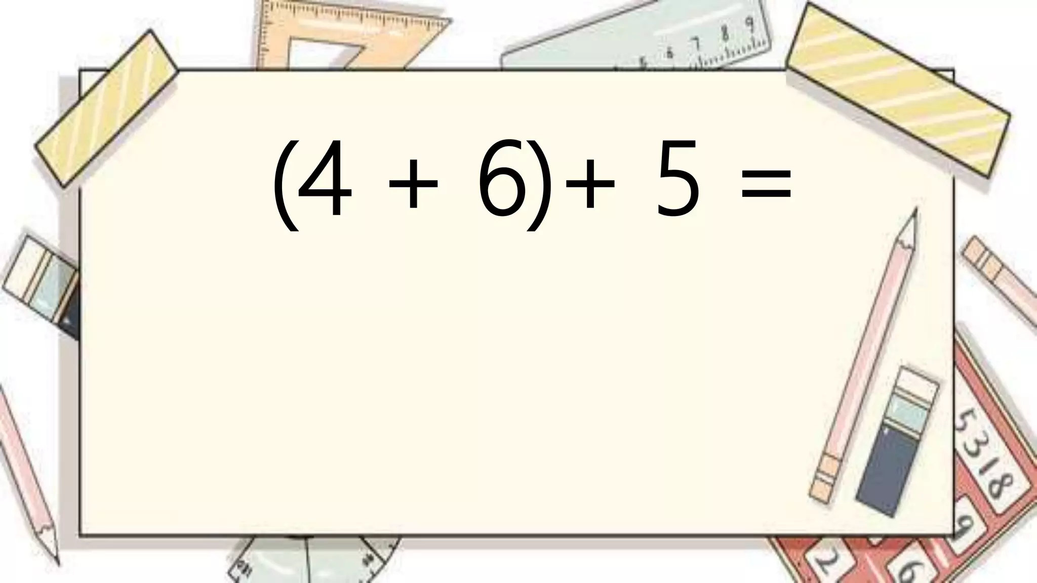 (4 + 6)+ 5 =