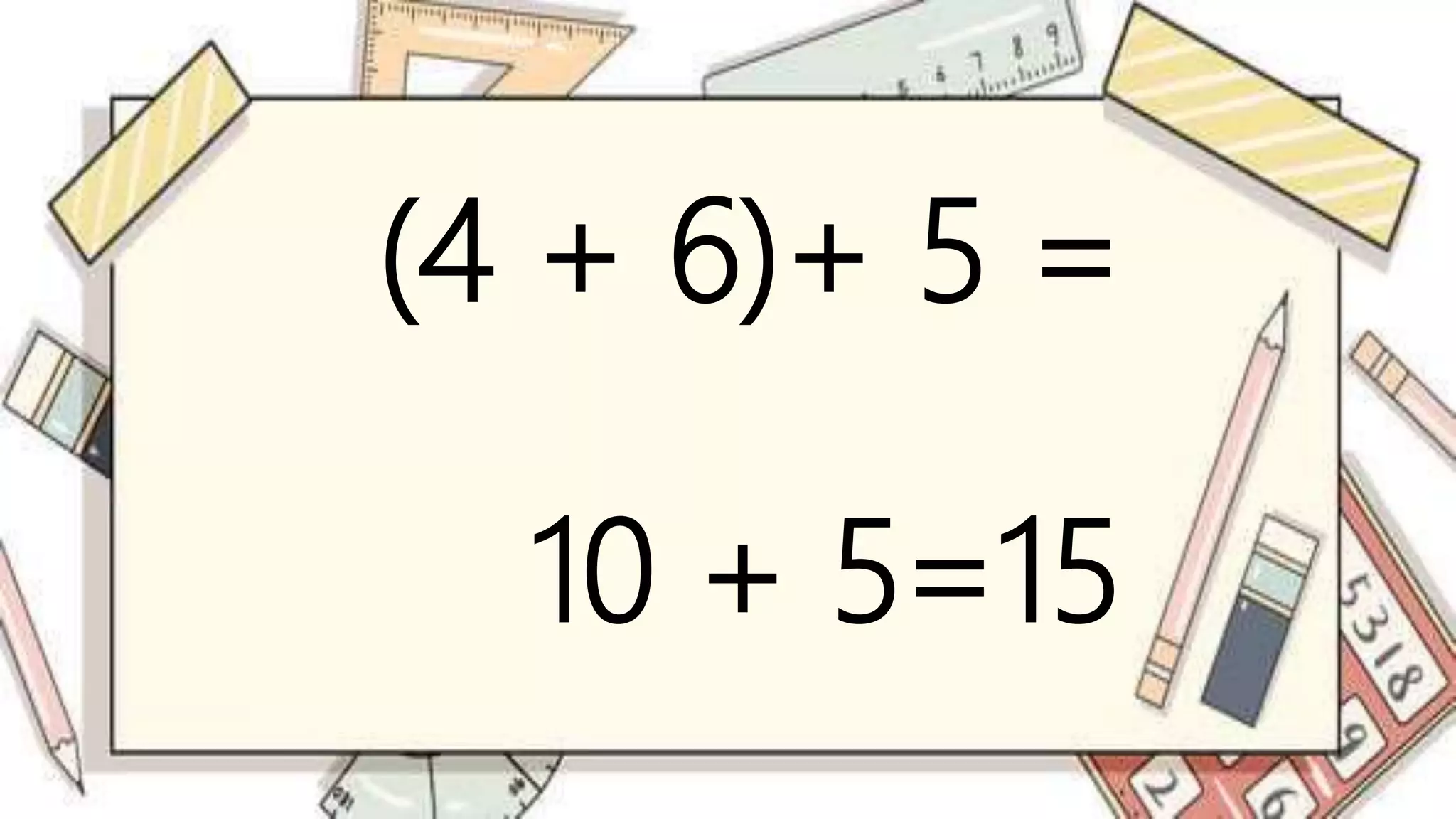 (4 + 6)+ 5 =
10 + 5=15