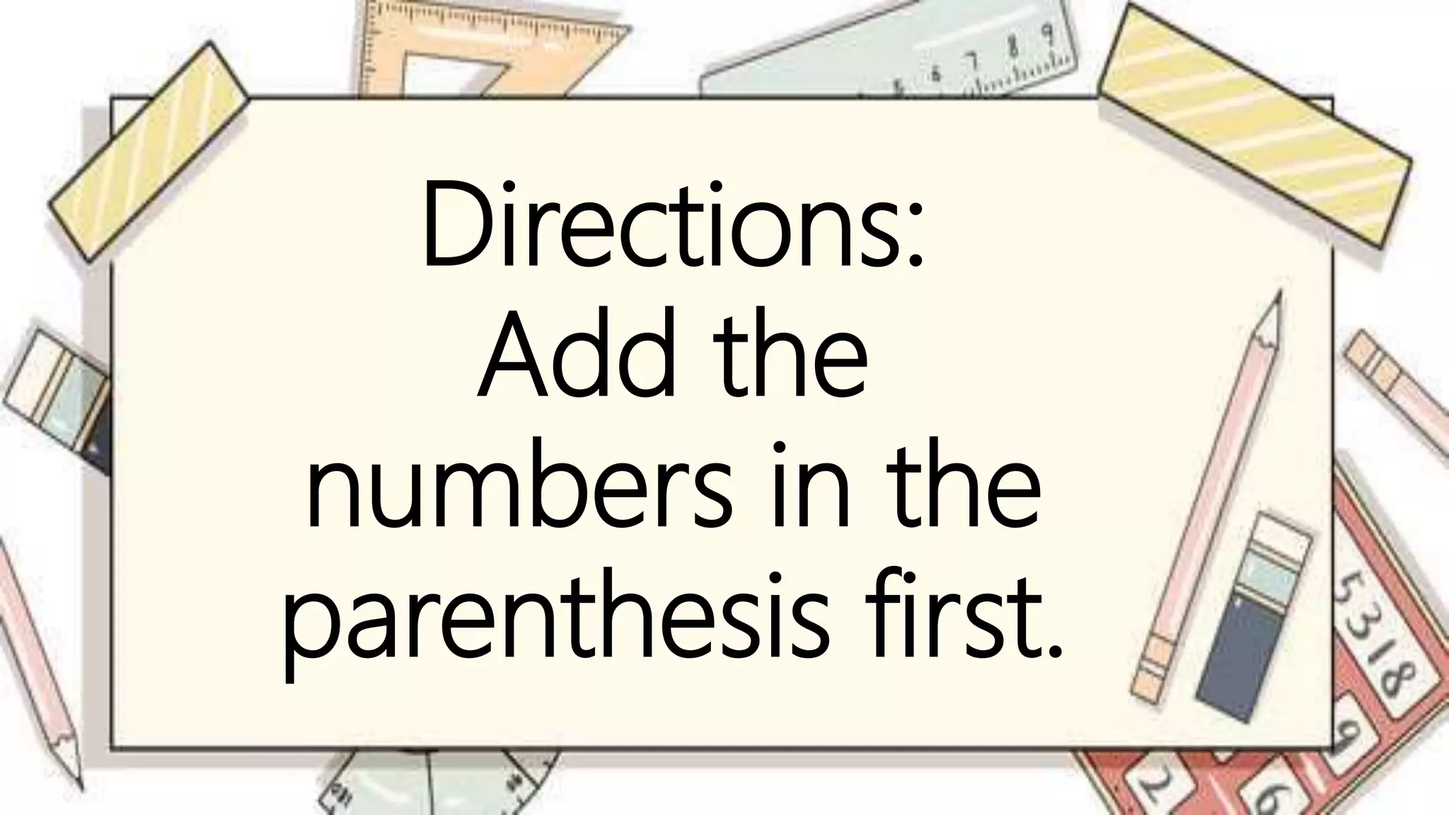 Directions:
Add the
numbers in the
parenthesis first.