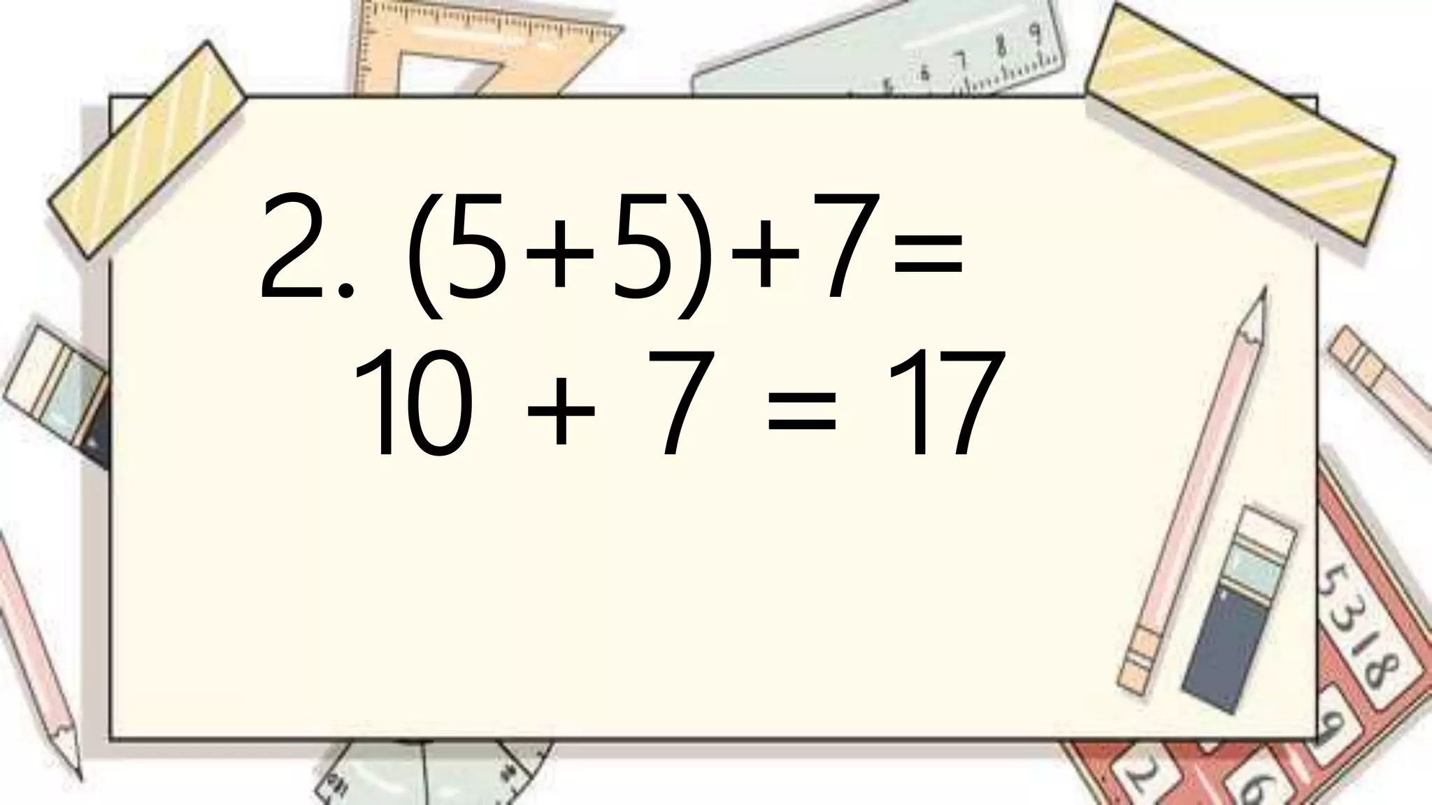 2. (5+5)+7=
10 + 7 = 17