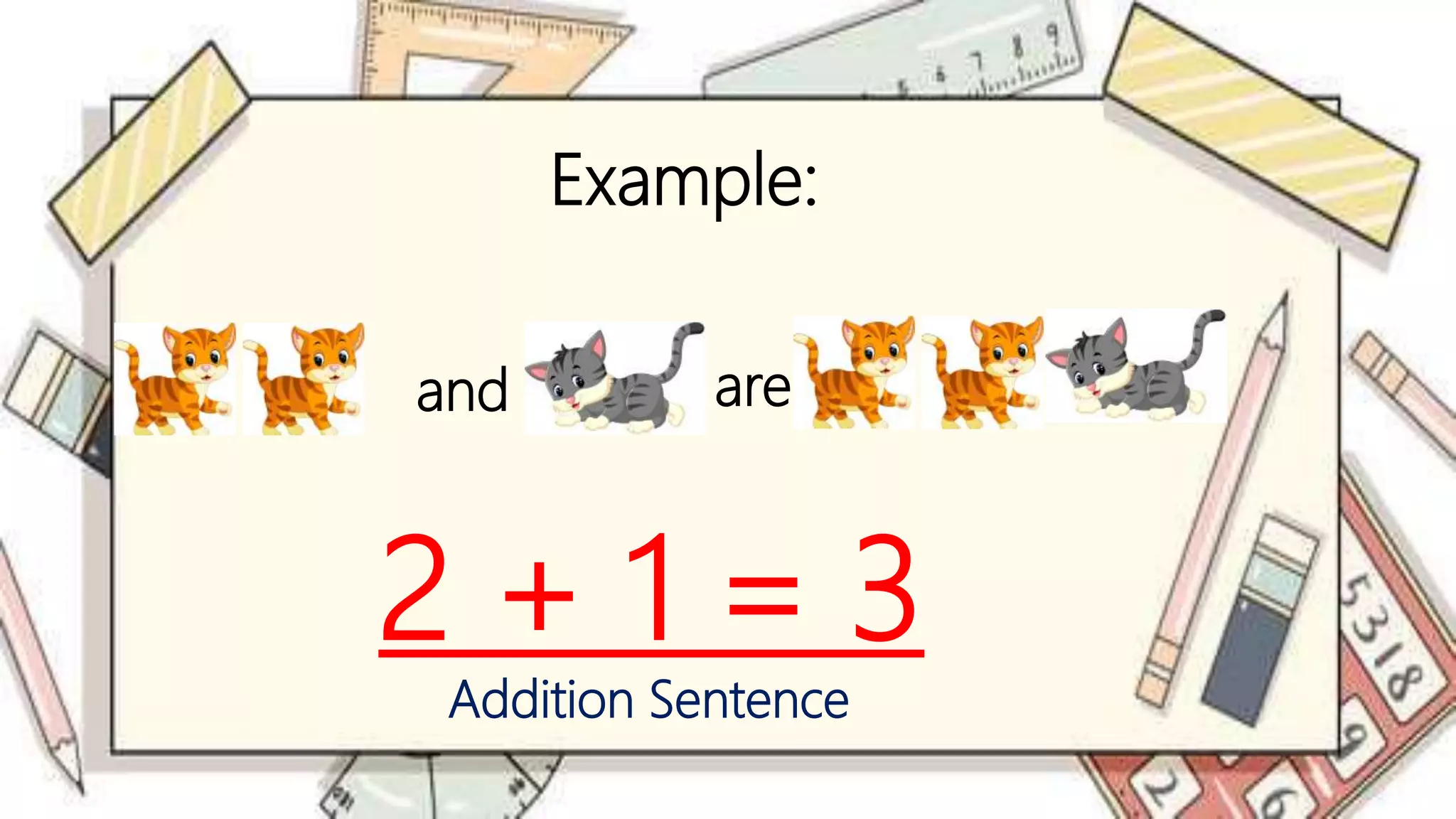 are
and
Example:
2 + 1 = 3
Addition Sentence