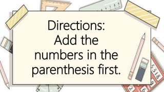 Directions:
Add the
numbers in the
parenthesis first.
 