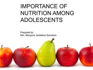IMPORTANCE OF
NUTRITION AMONG
ADOLESCENTS
Prepared by:
Mrs. Maryjune Jardeleza Quindoza
 