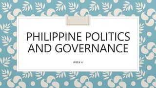 PHILIPPINE POLITICS
AND GOVERNANCE
WEEK 4
 