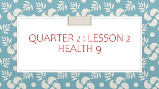 QUARTER 2 : LESSON 2
HEALTH 9
 
