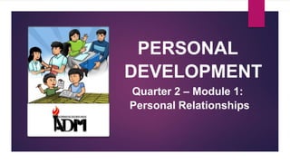 PERSONAL
DEVELOPMENT
Quarter 2 – Module 1:
Personal Relationships
 