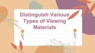 Distinguish Various
Types of Viewing
Materials
 
