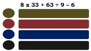 8 x 33 + 63 ÷ 9 – 6