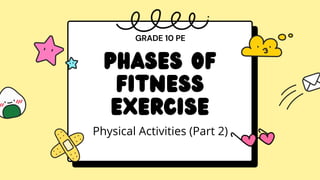 PHASES OF
FITNESS
EXERCISE
GRADE 10 PE
Physical Activities (Part 2)
 