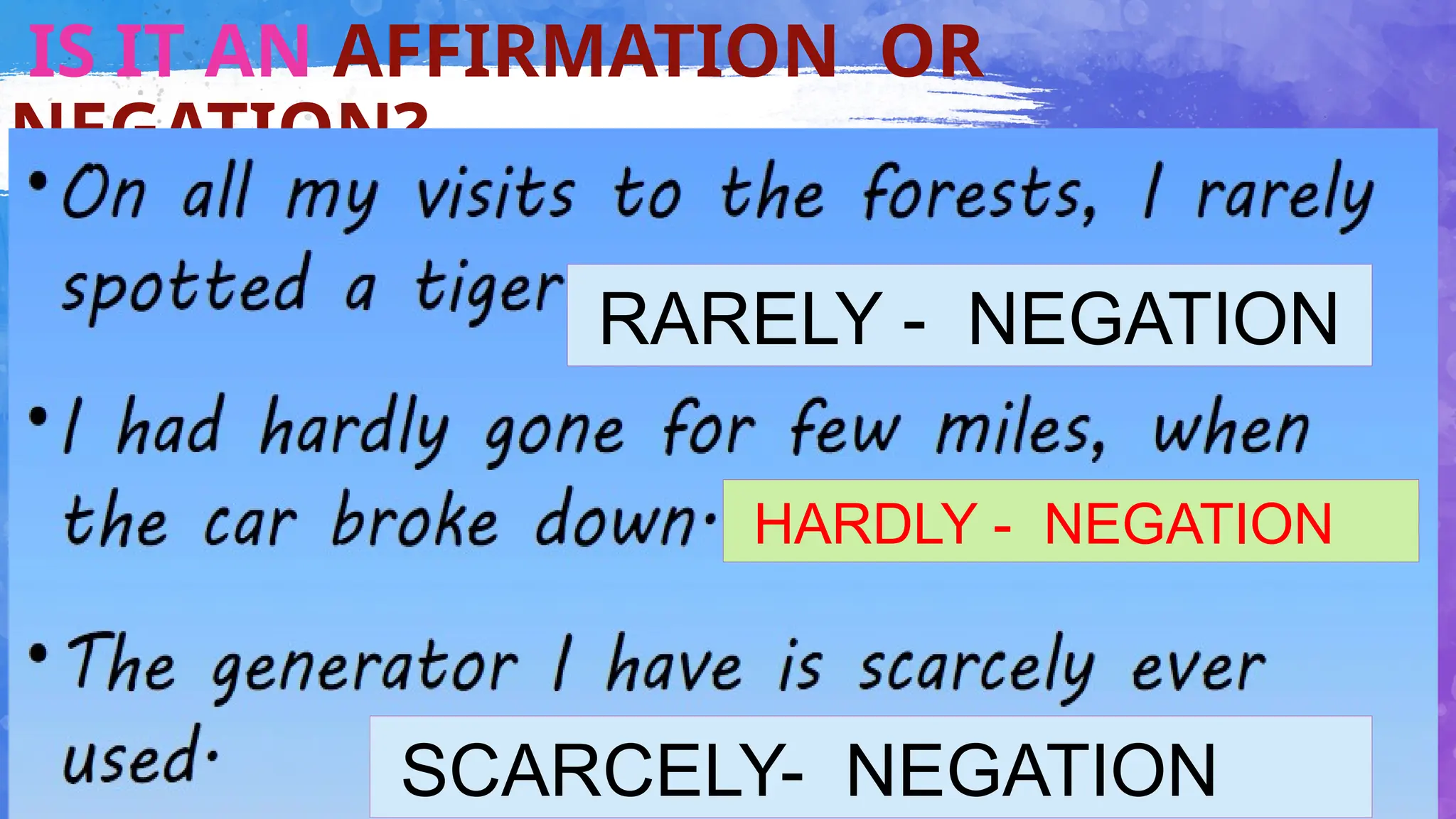 21
IS IT AN AFFIRMATION OR
NEGATION?
RARELY - NEGATION
HARDLY - NEGATION
SCARCELY- NEGATION
 
