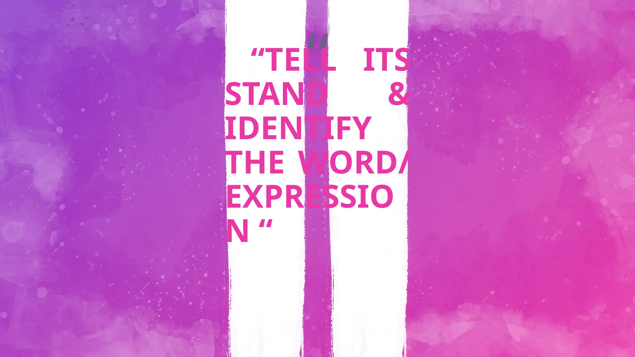 “
“TELL ITS
STAND &
IDENTIFY
THE WORD/
EXPRESSIO
N “
 