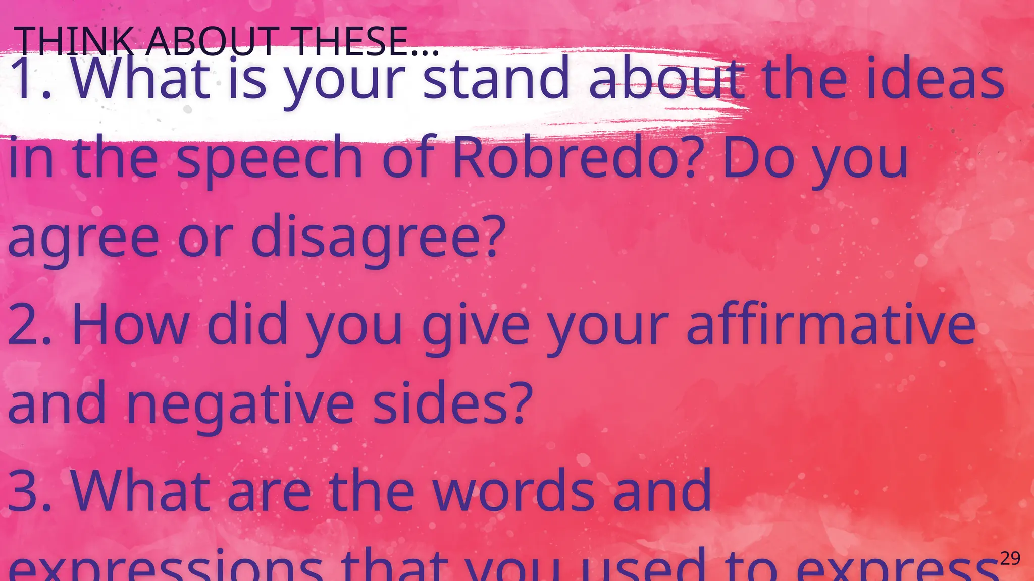 29
1. What is your stand about the ideas
in the speech of Robredo? Do you
agree or disagree?
2. How did you give your affirmative
and negative sides?
3. What are the words and
THINK ABOUT THESE…
 