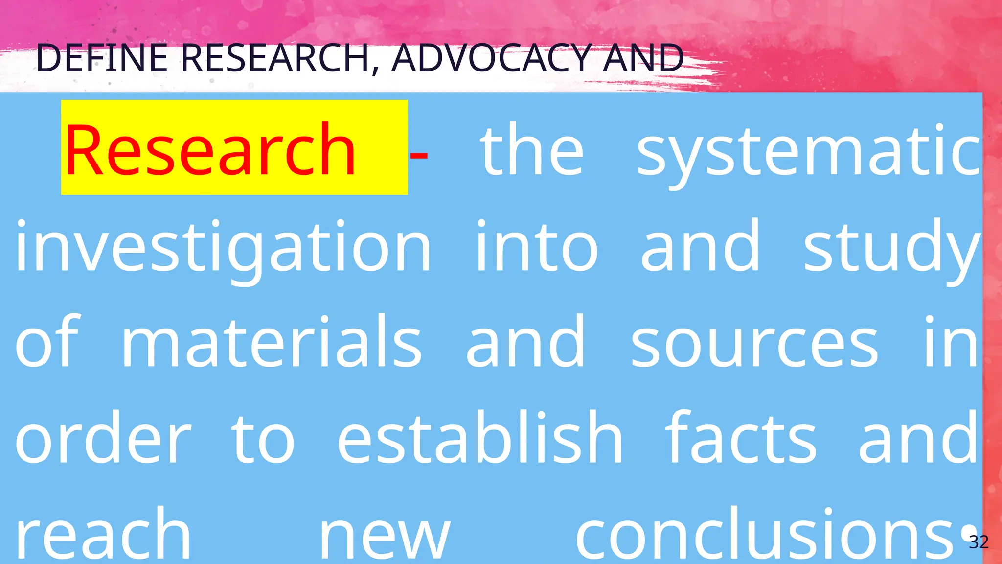 DEFINE RESEARCH, ADVOCACY AND
CAMPAIGN
Research - the systematic
investigation into and study
of materials and sources in
order to establish facts and
reach new conclusions•32
 