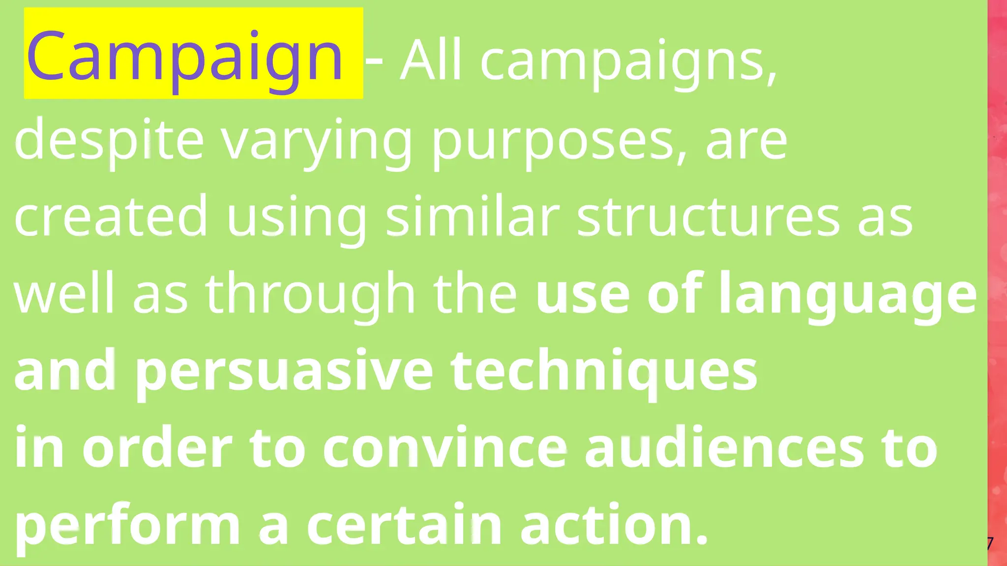37
Campaign - All campaigns,
despite varying purposes, are
created using similar structures as
well as through the use of language
and persuasive techniques
in order to convince audiences to
perform a certain action.
 