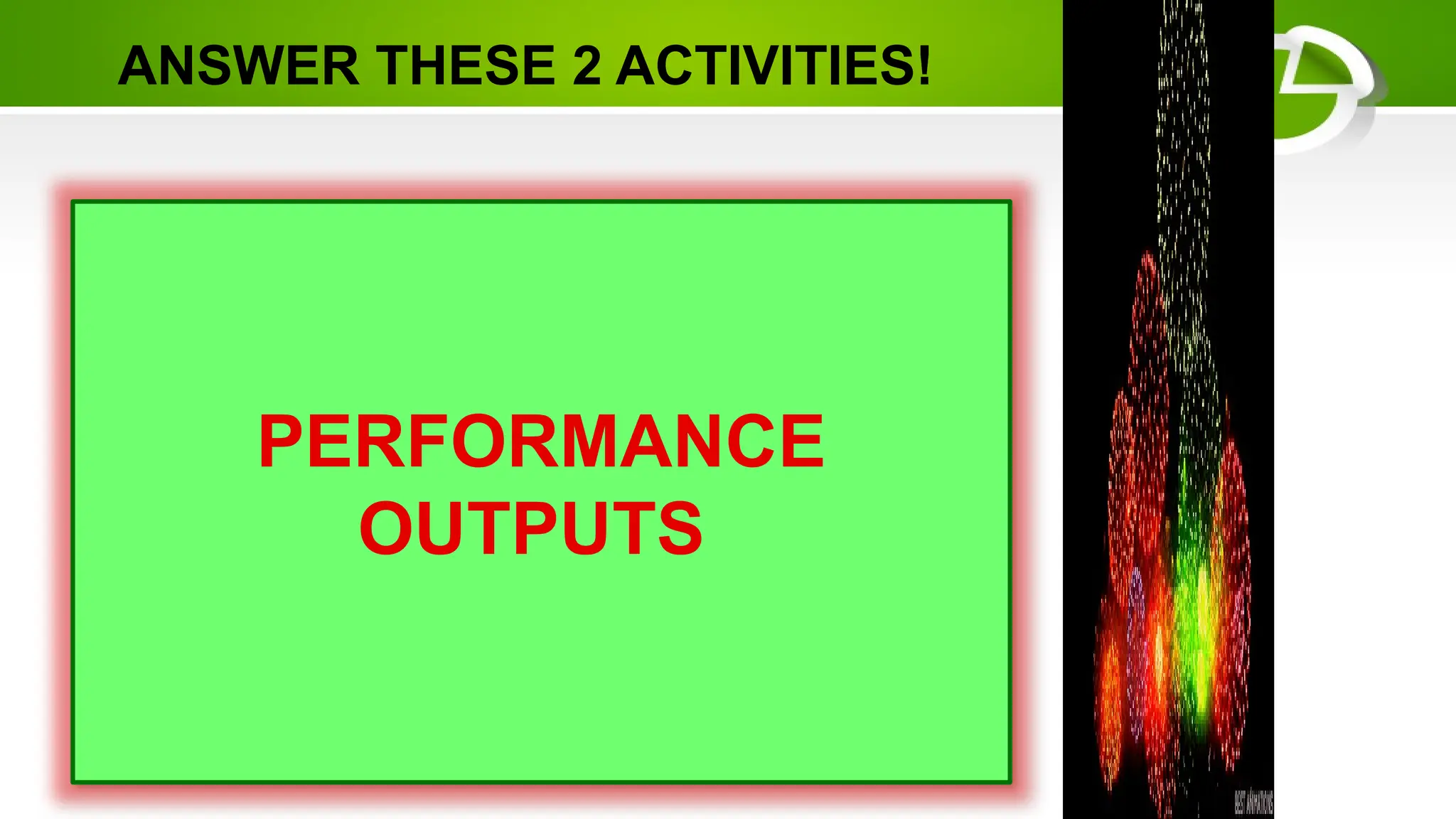 ANSWER THESE 2 ACTIVITIES!
PERFORMANCE
OUTPUTS
 