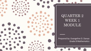 QUARTER 2
WEEK 1
MODULE
Prepared by: Evangeline D. Danao
Grade 8 Mathematics
 