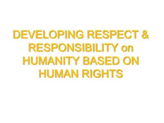 DEVELOPING RESPECT &
RESPONSIBILITY on
HUMANITY BASED ON
HUMAN RIGHTS
 