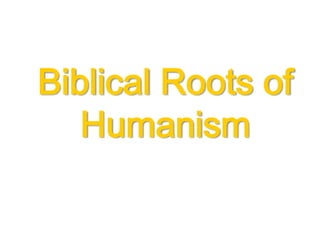 Biblical Roots of
Humanism
 