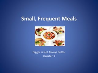 Small, Frequent Meals
Bigger is Not Always Better
Quarter 3
 