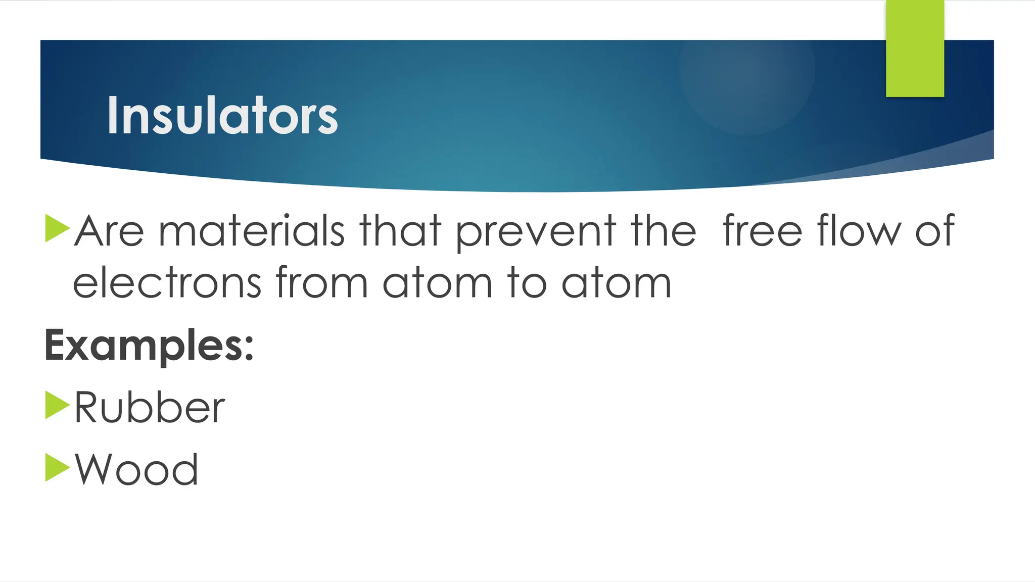 Insulators
Are materials that prevent the free flow of
electrons from atom to atom
Examples:
Rubber
Wood
 