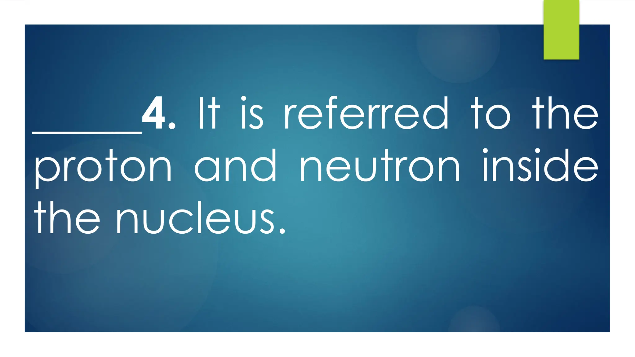 _____4. It is referred to the
proton and neutron inside
the nucleus.
 