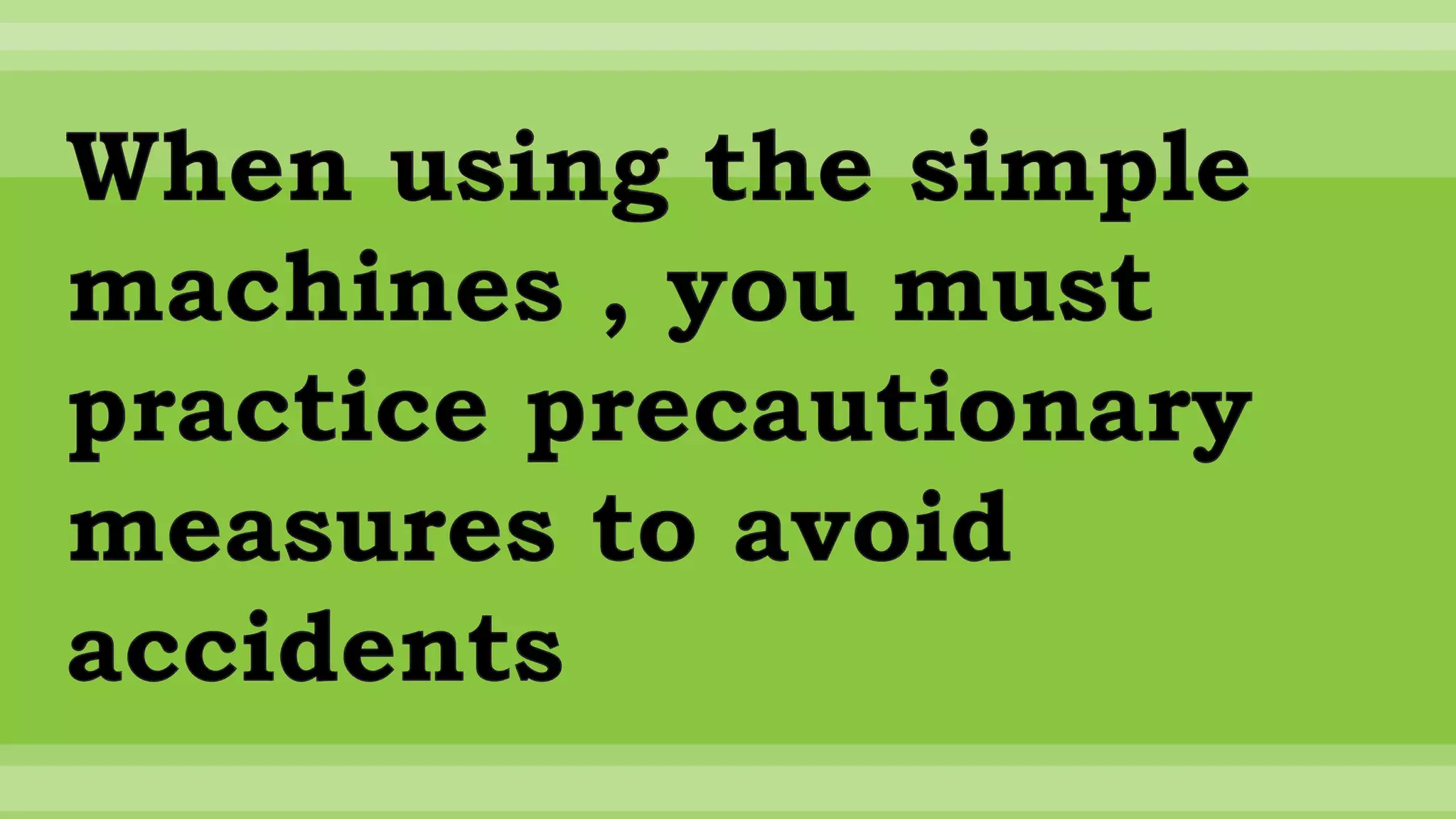 When using the simple
machines , you must
practice precautionary
measures to avoid
accidents
 