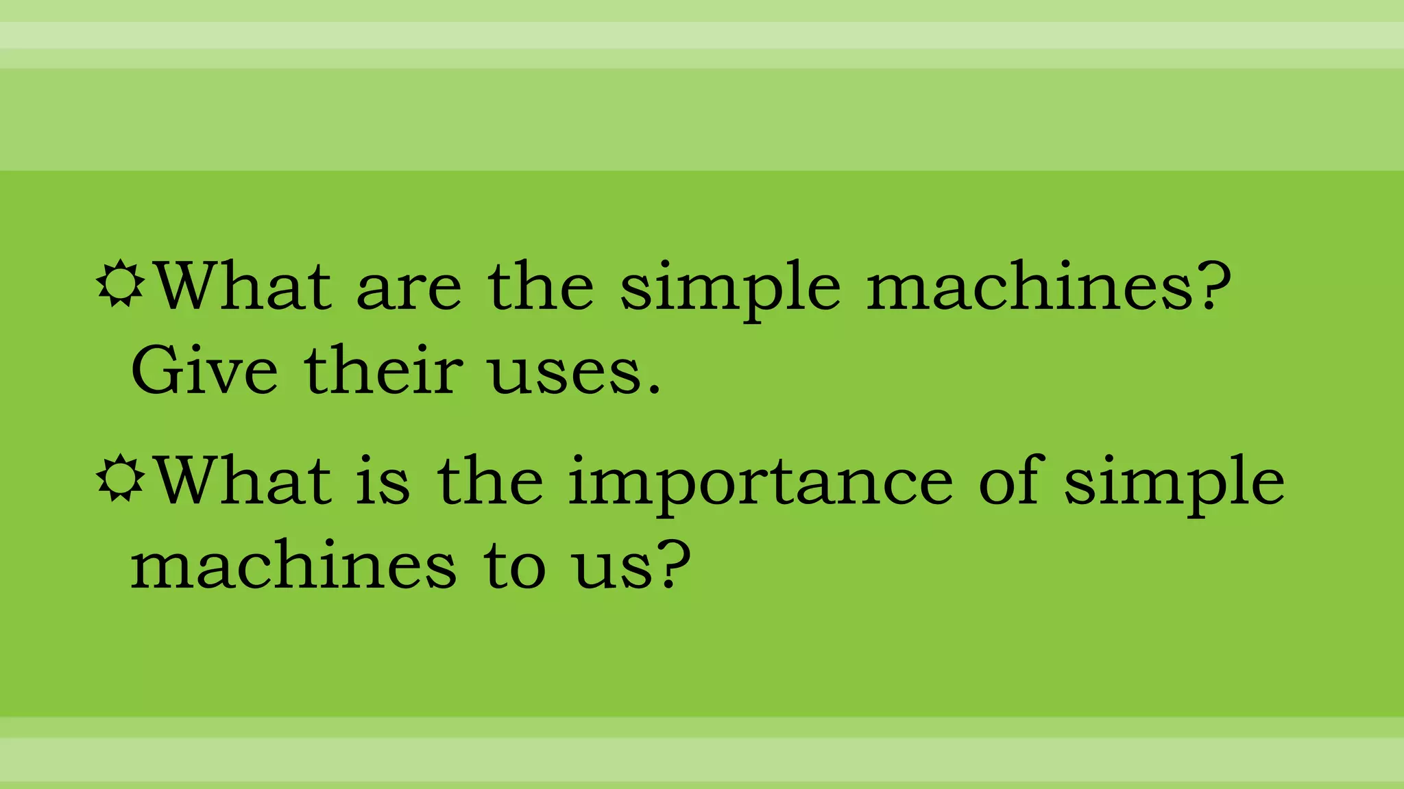 What are the simple machines?
Give their uses.
What is the importance of simple
machines to us?
 