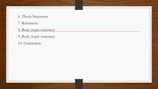 6. Thesis Statement
7. Refutation
8. Body (topic sentence)
9. Body (topic sentence)
10. Conclusion
 