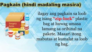 ilagay ang pagkain sa loob
ng isang “zip-lock” plastic
bag at huwag umasa
lamang sa orihinal na
pakete. Maaari itong
mabutas at kumalat sa loob
ng bag.
 