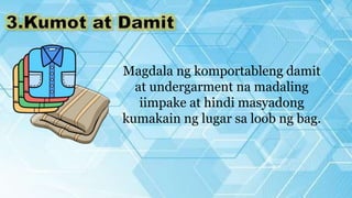 Magdala ng komportableng damit
at undergarment na madaling
iimpake at hindi masyadong
kumakain ng lugar sa loob ng bag.
 