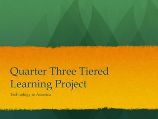 Quarter Three Tiered
Learning Project
Technology in America
 